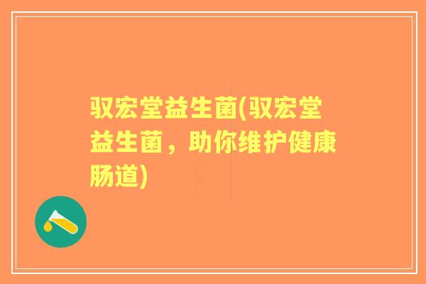 驭宏堂益生菌(驭宏堂益生菌,助你维护健康肠道) 驭宏堂益生菌(驭宏堂益生菌,助你维护健康肠道)
