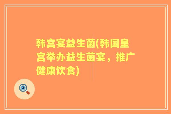 韩宫宴益生菌(韩国皇宫举办益生菌宴,推广健康饮食) 韩宫宴益生菌(韩国皇宫举办益生菌宴,推广健康饮食)