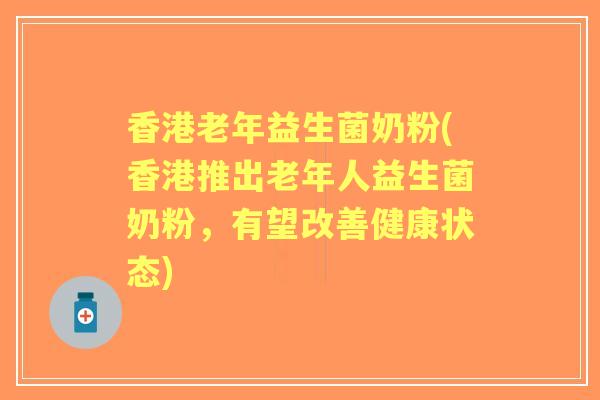 香港老年益生菌奶粉(香港推出老年人益生菌奶粉,有望改善健康状态) 香港老年益生菌奶粉(香港推出老年人益生菌奶粉,有望改善健康状态)