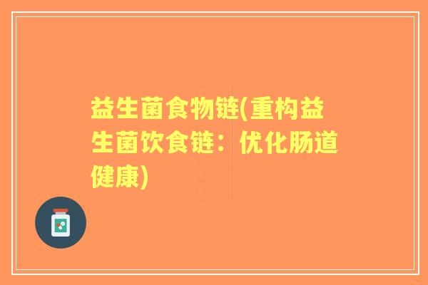 益生菌食物链(重构益生菌饮食链:优化肠道健康) 益生菌食物链(重构益生菌饮食链:优化肠道健康)