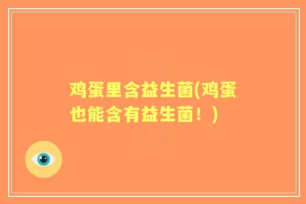 鸡蛋里含益生菌(鸡蛋也能含有益生菌！)