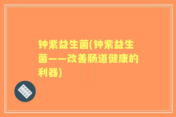 钟紫益生菌(钟紫益生菌——改善肠道健康的利器)
