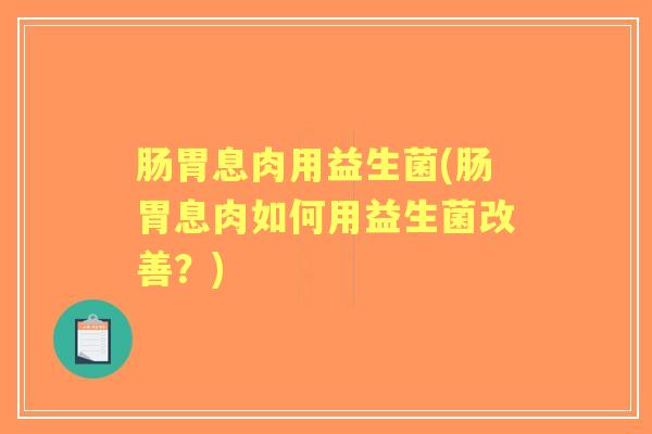 肠胃息肉用益生菌(肠胃息肉如何用益生菌改善？)