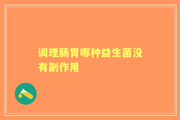 调理肠胃哪种益生菌没有副作用 调理肠胃哪种益生菌没有副作用
