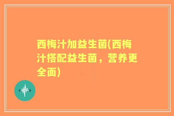 西梅汁加益生菌(西梅汁搭配益生菌，营养更全面)