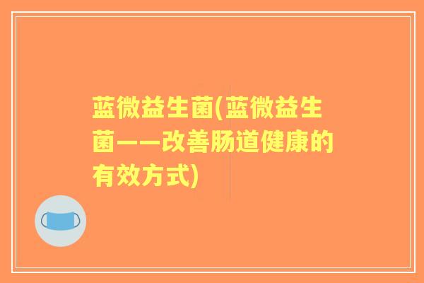 蓝微益生菌(蓝微益生菌——改善肠道健康的有效方式)
