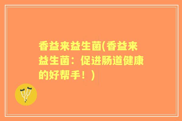 香益来益生菌(香益来益生菌：促进肠道健康的好帮手！)