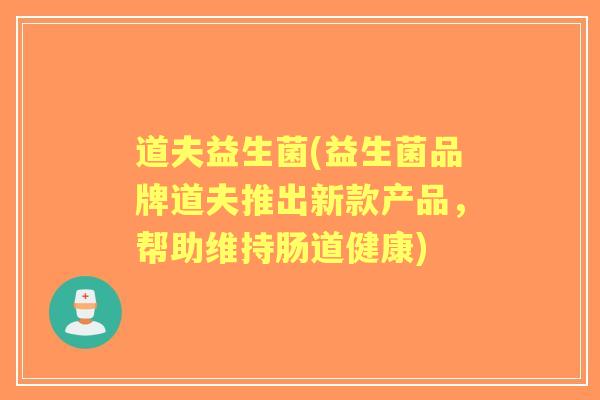 道夫益生菌(益生菌品牌道夫推出新款产品,帮助维持肠道健康) 道夫益生菌(益生菌品牌道夫推出新款产品,帮助维持肠道健康)