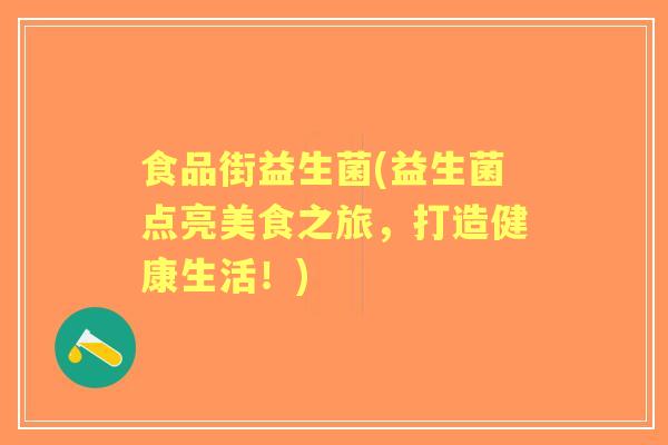 食品街益生菌(益生菌点亮美食之旅,打造健康生活!) 食品街益生菌(益生菌点亮美食之旅,打造健康生活!)