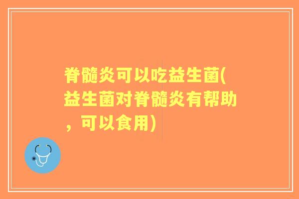 脊髓炎可以吃益生菌(益生菌对脊髓炎有帮助，可以食用)