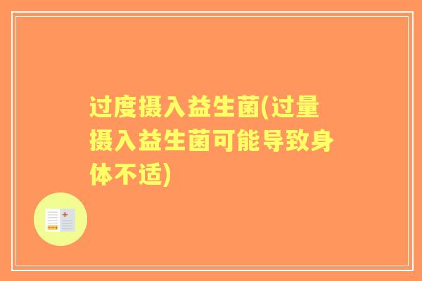 过度摄入益生菌(过量摄入益生菌可能导致身体不适) 过度摄入益生菌(过量摄入益生菌可能导致身体不适)