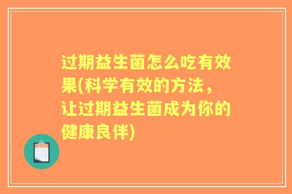 过期益生菌怎么吃有效果(科学有效的方法，让过期益生菌成为你的健康良伴)