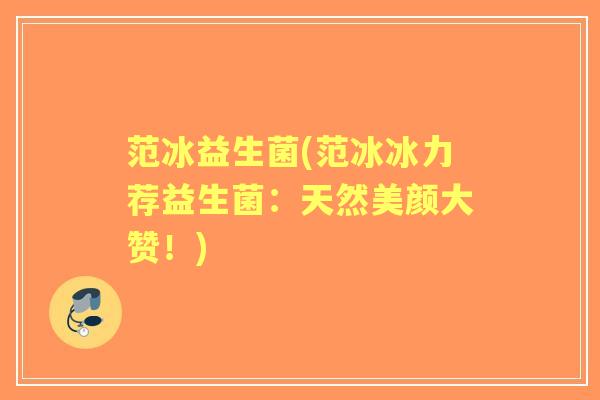 范冰益生菌(范冰冰力荐益生菌:天然美颜大赞!) 范冰益生菌(范冰冰力荐益生菌:天然美颜大赞!)