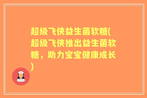 超级飞侠益生菌软糖(超级飞侠推出益生菌软糖,助力宝宝健康成长) 超级飞侠益生菌软糖(超级飞侠推出益生菌软糖,助力宝宝健康成长)