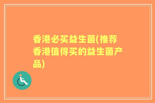 香港必买益生菌(推荐香港值得买的益生菌产品)