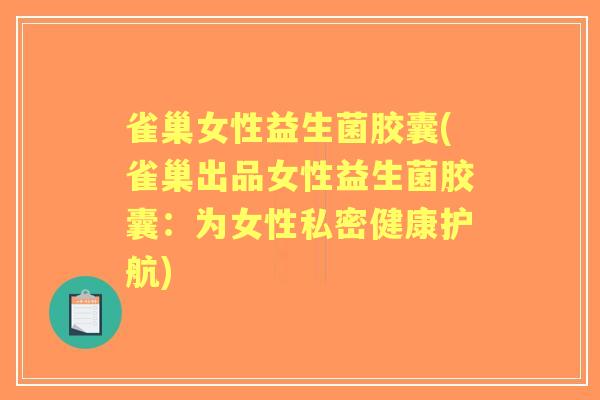 雀巢女性益生菌胶囊(雀巢出品女性益生菌胶囊:为女性私密健康护航) 雀巢女性益生菌胶囊(雀巢出品女性益生菌胶囊:为女性私密健康护航)