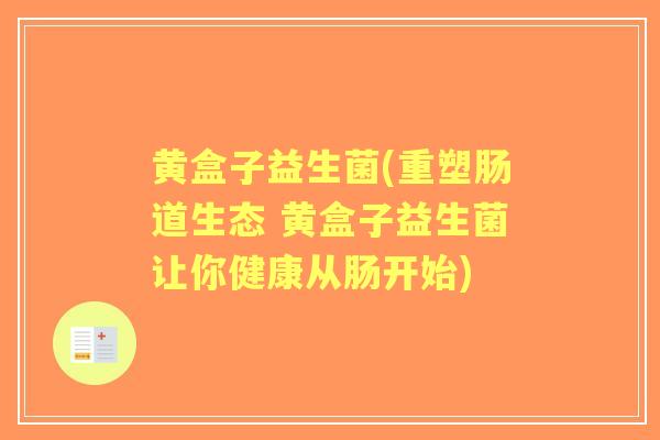 黄盒子益生菌(重塑肠道生态 黄盒子益生菌让你健康从肠开始) 黄盒子益生菌(重塑肠道生态 黄盒子益生菌让你健康从肠开始)