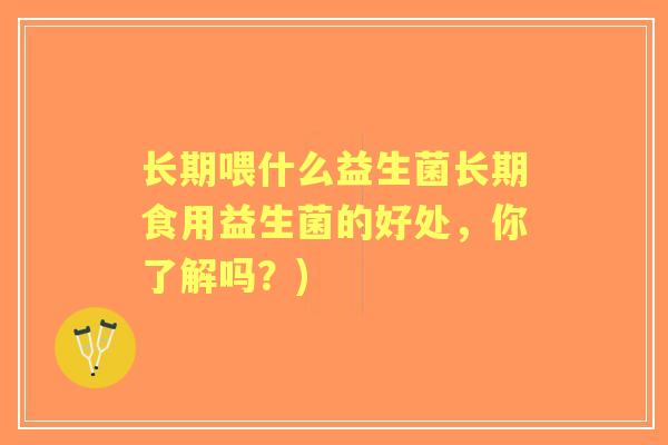 长期喂什么益生菌长期食用益生菌的好处，你了解吗？)