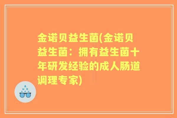 金诺贝益生菌(金诺贝益生菌:拥有益生菌十年研发经验的成人肠道调理专家) 金诺贝益生菌(金诺贝益生菌:拥有益生菌十年研发经验的成人肠道调理专家)