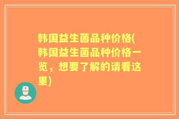 韩国益生菌品种价格(韩国益生菌品种价格一览，想要了解的请看这里)