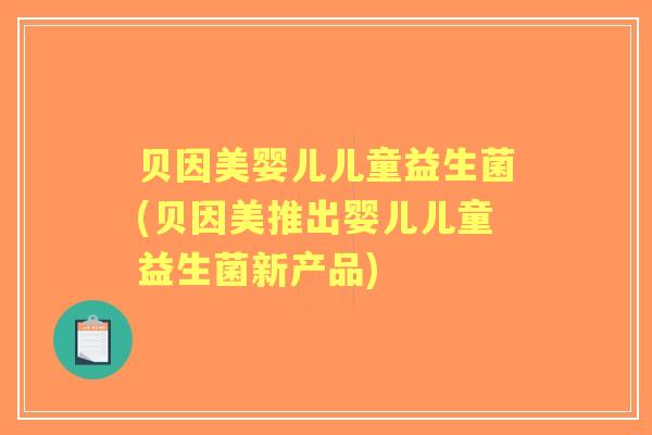 贝因美婴儿儿童益生菌(贝因美推出婴儿儿童益生菌新产品)