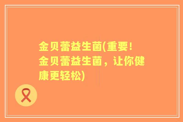 金贝蕾益生菌(重要！金贝蕾益生菌，让你健康更轻松)