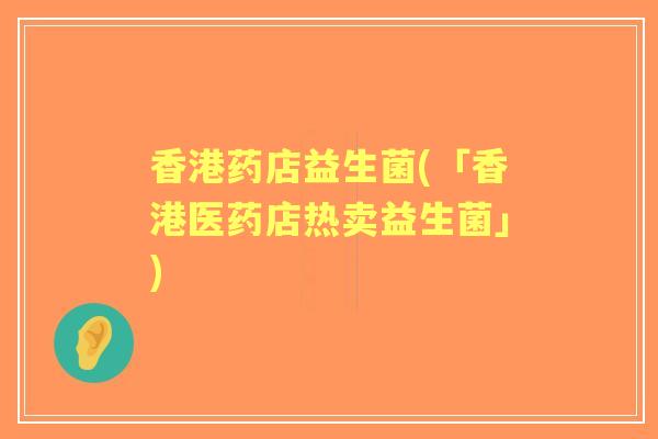 香港药店益生菌(「香港医药店热卖益生菌」)