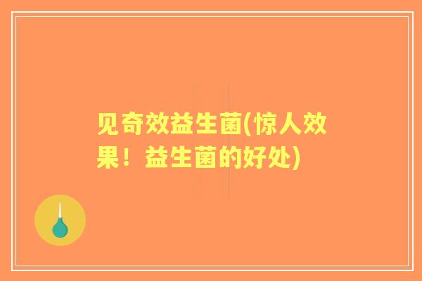 见奇效益生菌(惊人效果！益生菌的好处)