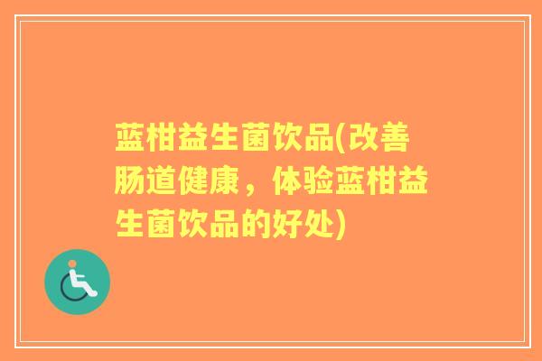 蓝柑益生菌饮品(改善肠道健康，体验蓝柑益生菌饮品的好处)