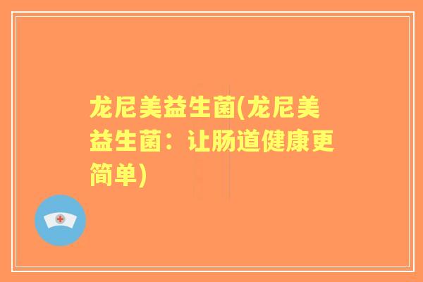 龙尼美益生菌(龙尼美益生菌:让肠道健康更简单) 龙尼美益生菌(龙尼美益生菌:让肠道健康更简单)