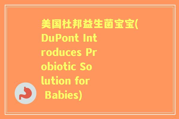 美国杜邦益生菌宝宝(DuPont Introduces Probiotic Solution for Babies)