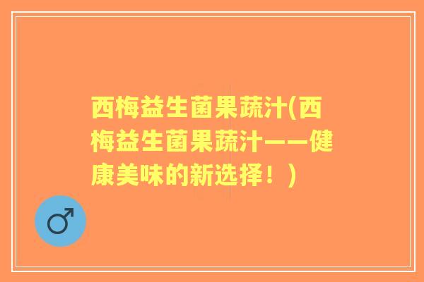 西梅益生菌果蔬汁(西梅益生菌果蔬汁——健康美味的新选择！)