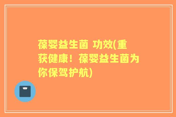 葆婴益生菌 功效(重获健康！葆婴益生菌为你保驾护航)
