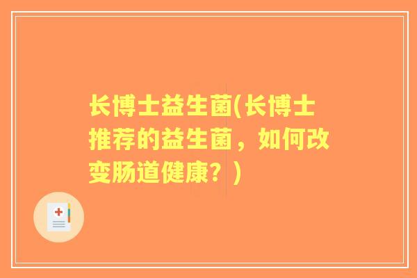 长博士益生菌(长博士推荐的益生菌,如何改变肠道健康?) 长博士益生菌(长博士推荐的益生菌,如何改变肠道健康?)