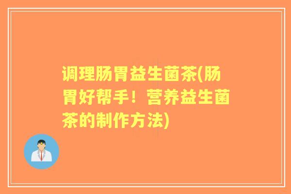 调理肠胃益生菌茶(肠胃好帮手！营养益生菌茶的制作方法)