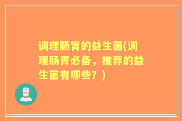 调理肠胃的益生菌(调理肠胃必备，推荐的益生菌有哪些？)