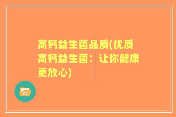高钙益生菌品质(优质高钙益生菌:让你健康更放心) 高钙益生菌品质(优质高钙益生菌:让你健康更放心)