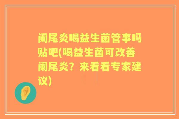 阑尾炎喝益生菌管事吗贴吧(喝益生菌可改善阑尾炎？来看看专家建议)