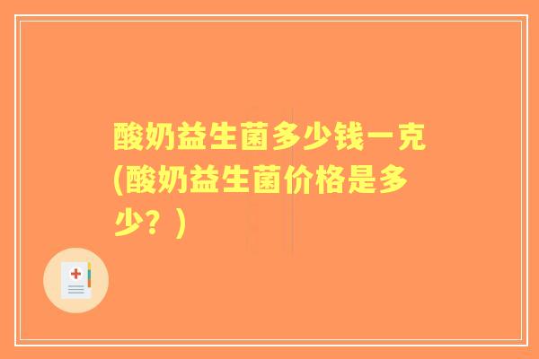 酸奶益生菌多少钱一克(酸奶益生菌价格是多少?) 酸奶益生菌多少钱一克(酸奶益生菌价格是多少?)