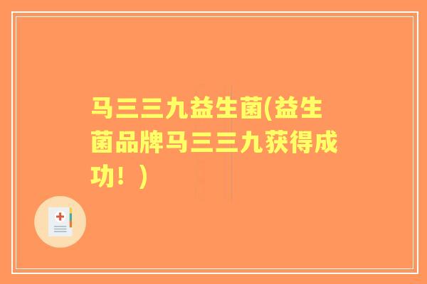 马三三九益生菌(益生菌品牌马三三九获得成功！)