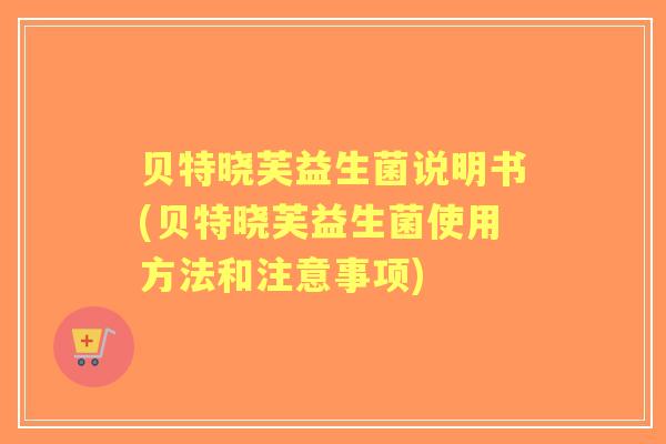 贝特晓芙益生菌说明书(贝特晓芙益生菌使用方法和注意事项)