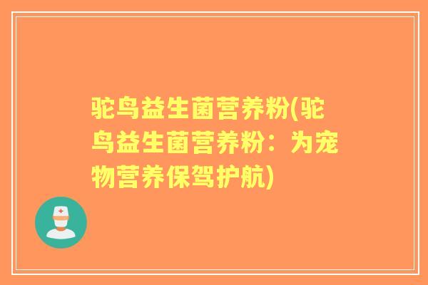 驼鸟益生菌营养粉(驼鸟益生菌营养粉：为宠物营养保驾护航)
