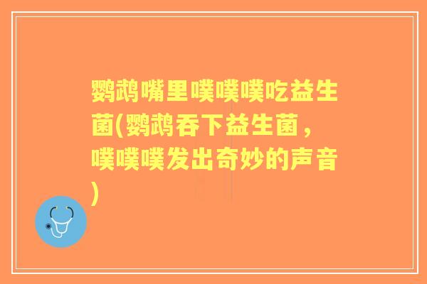 鹦鹉嘴里噗噗噗吃益生菌(鹦鹉吞下益生菌,噗噗噗发出奇妙的声音) 鹦鹉嘴里噗噗噗吃益生菌(鹦鹉吞下益生菌,噗噗噗发出奇妙的声音)