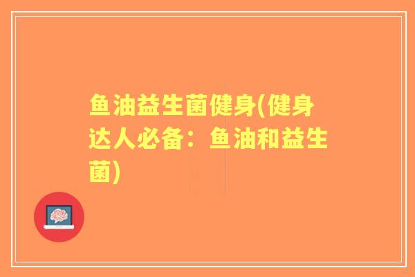 鱼油益生菌健身(健身达人必备:鱼油和益生菌) 鱼油益生菌健身(健身达人必备:鱼油和益生菌)