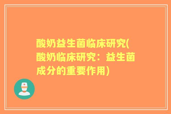酸奶益生菌临床研究(酸奶临床研究:益生菌成分的重要作用) 酸奶益生菌临床研究(酸奶临床研究:益生菌成分的重要作用)