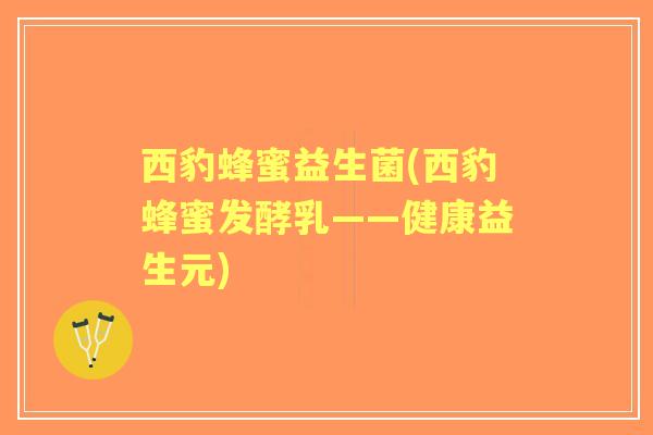 西豹蜂蜜益生菌(西豹蜂蜜发酵乳——健康益生元) 西豹蜂蜜益生菌(西豹蜂蜜发酵乳——健康益生元)