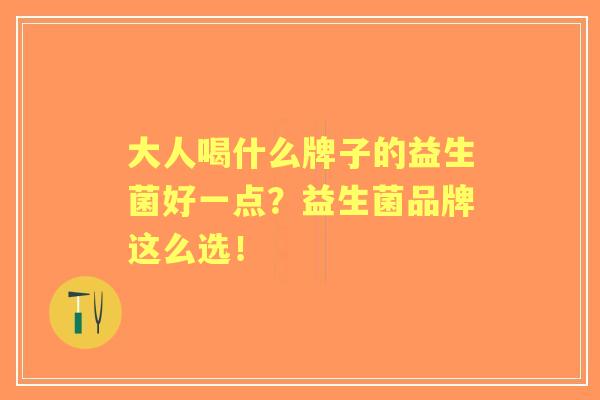 大人喝什么牌子的益生菌好一点？益生菌品牌这么选！