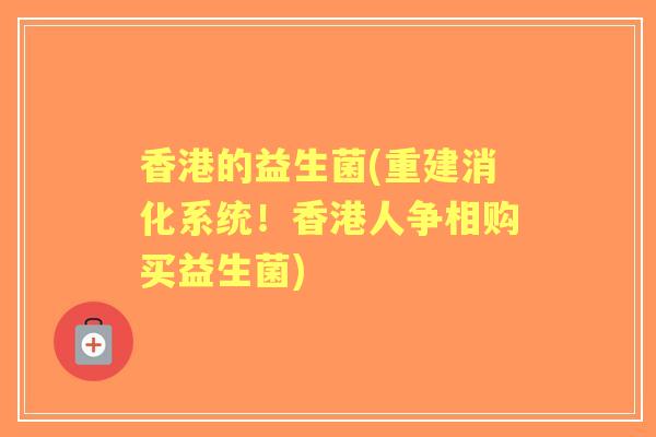 香港的益生菌(重建消化系统！香港人争相购买益生菌)