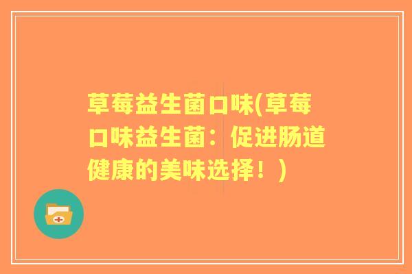 草莓益生菌口味(草莓口味益生菌：促进肠道健康的美味选择！)
