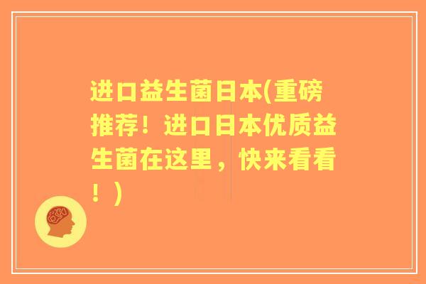 进口益生菌日本(重磅推荐！进口日本优质益生菌在这里，快来看看！)
